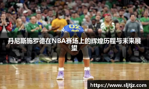 丹尼斯施罗德在NBA赛场上的辉煌历程与未来展望