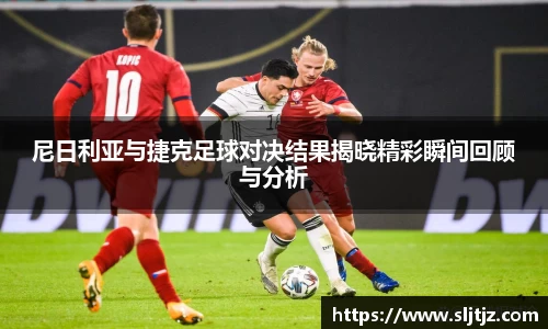 尼日利亚与捷克足球对决结果揭晓精彩瞬间回顾与分析