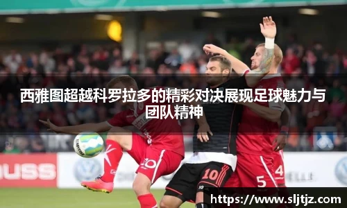 西雅图超越科罗拉多的精彩对决展现足球魅力与团队精神